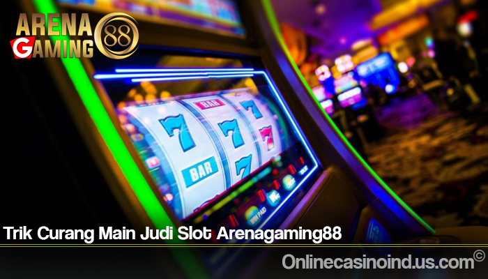 Trik Curang Main Judi Slot Arenagaming88